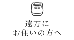 遠方にお住いの方へ